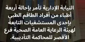 النيابة الإدارية تحيل أربعة أطباء من أفراد الطاقم الطبي بإحدى المستشفيات بالأقصر للمحاكمة التأديبية