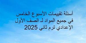 أسئلة تقييمات الأسبوع الخامس في جميع المواد لـ الصف الأول الإعدادي ترم ثاني 2025