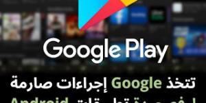 تتخذ Google إجراءات صارمة لرفع جودة تطبيقات Android