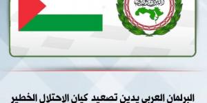 البرلمان العربي يدين التصعيد الإسرائيلي الوحشي في الضفة الغربية