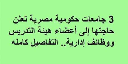 3 جامعات حكومية مصرية تعلن حاجتها إلى أعضاء هيئة التدريس ووظائف إدارية.. التفاصيل كامله