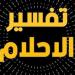 الأحلام الشائعة التي تبدأ بحرف "الألف".. وتفسير حلم الأب والأخ والأذان