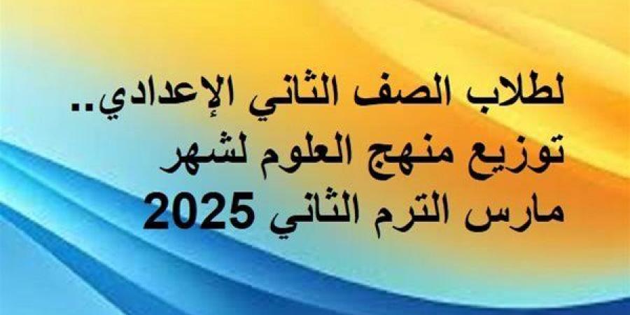 لطلاب الصف الثاني الإعدادي.. توزيع منهج العلوم لشهر مارس