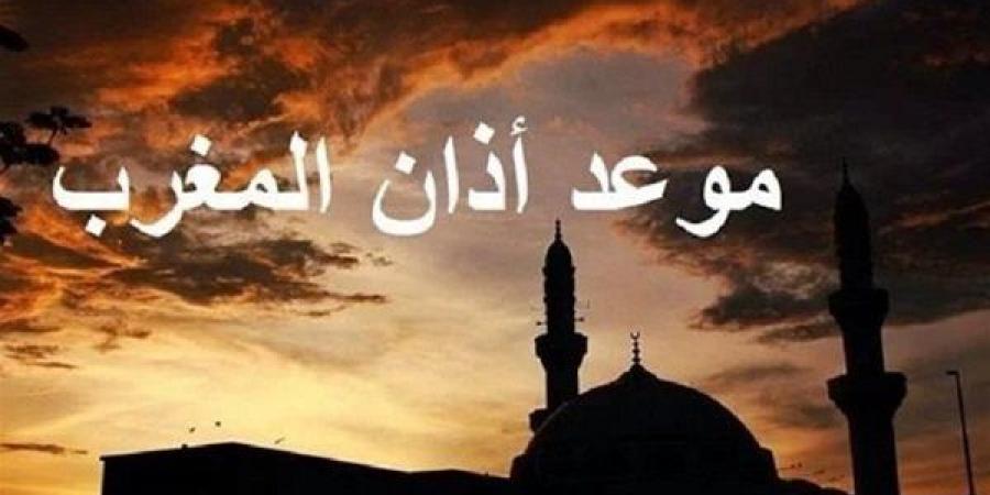 تعرف علي موعد أذان المغرب اليوم الثلاثاء 18-3-2025