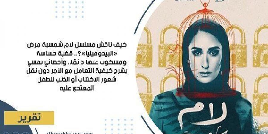 كيف ناقش مسلسل لام شمسية مرض «البيدوفيليا»؟.. قضية حساسة ومسكوت عنها دائمًا.. وأخصائي نفسي يشرح كيفية التعامل مع الأمر دون نقل شعور الاكتئاب أو الذنب للطفل المعتدى عليه